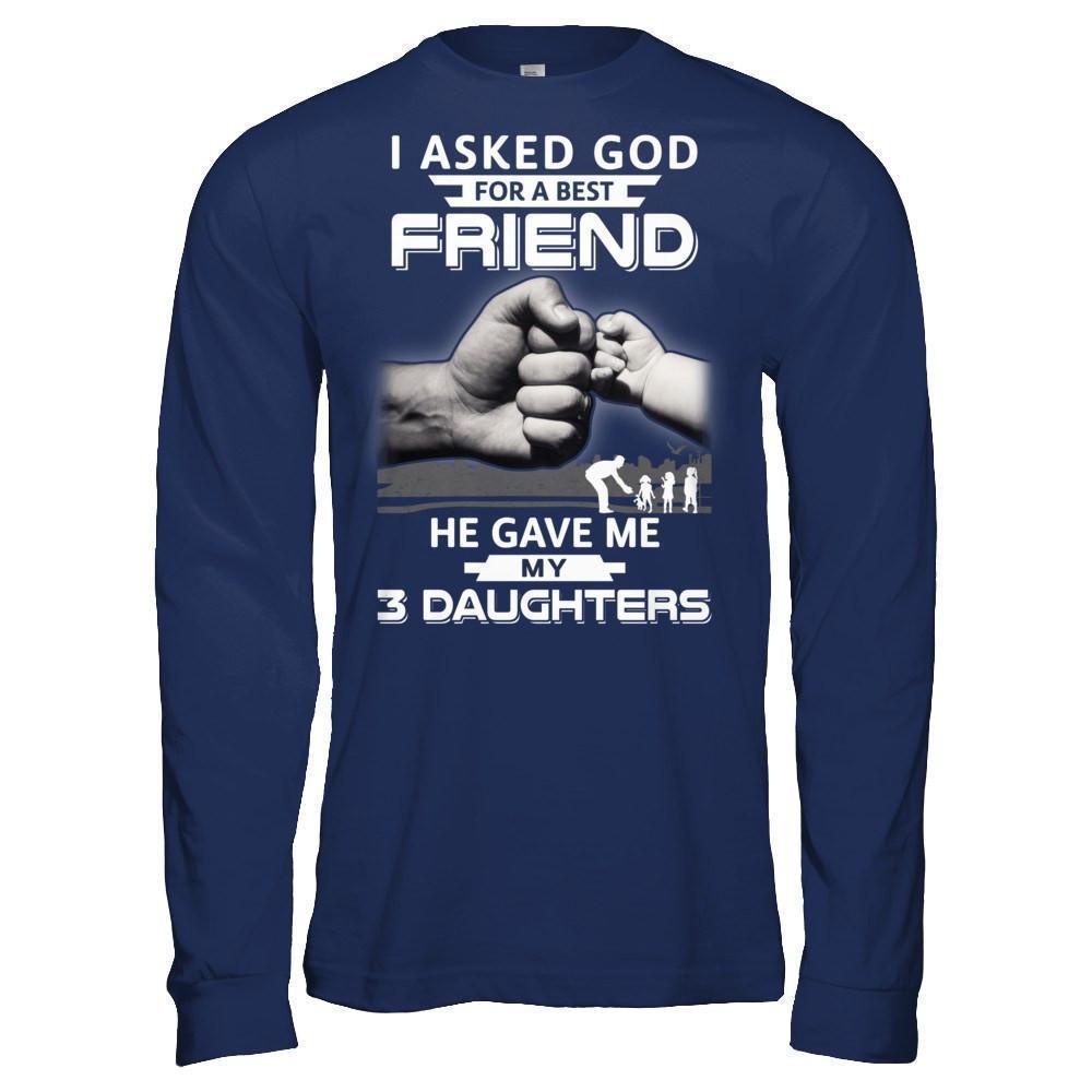 I Asked God For A Best Friend He Gave Me My Three Daughters-T-Shirt & Hoodie-Long Sleeve T-Shirt-Navy