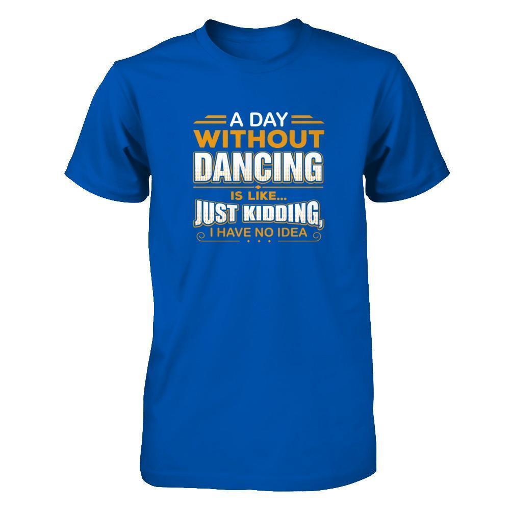 A Day Without Dancing Is Like Just Kidding I Have No Idea-T-Shirt & Tank Top-Premium T-Shirt-Royal