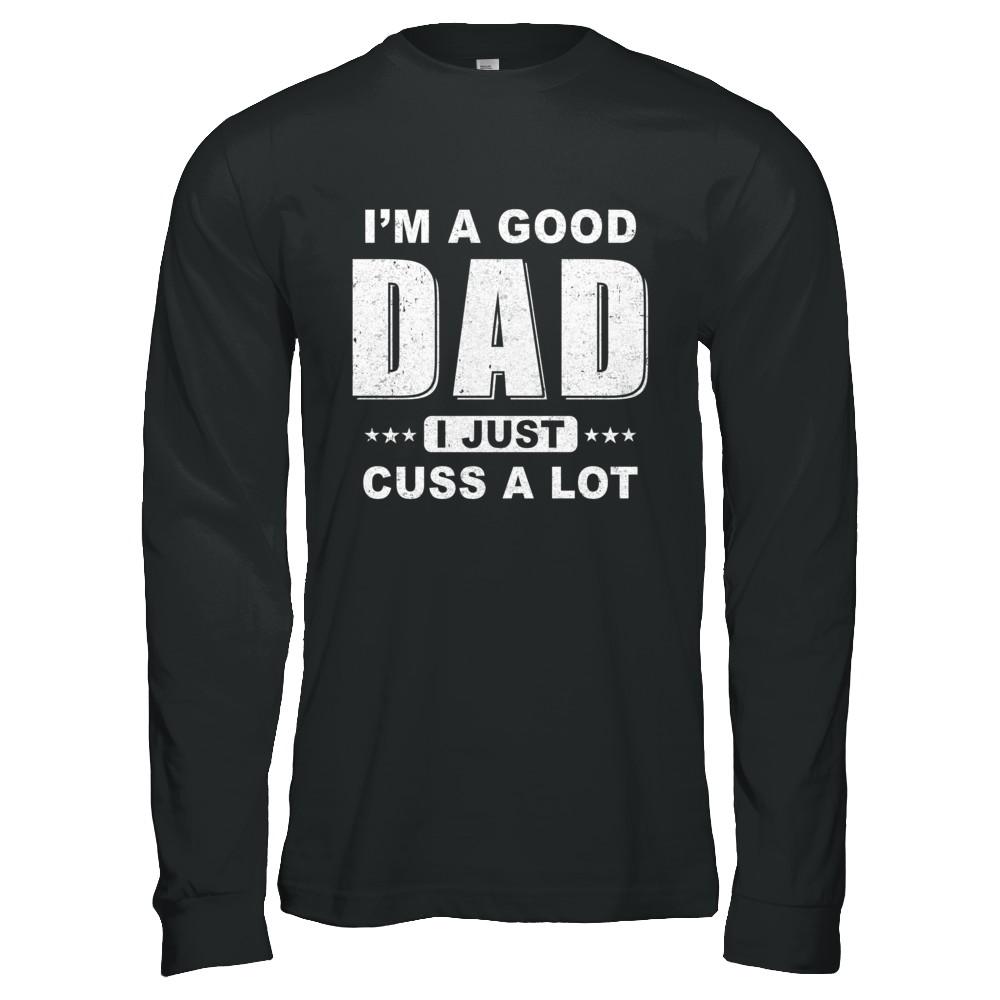 I'm A Good Dad I Just Cuss A Lot Fathers Day-T-Shirt & Hoodie-Long Sleeve T-Shirt-Black