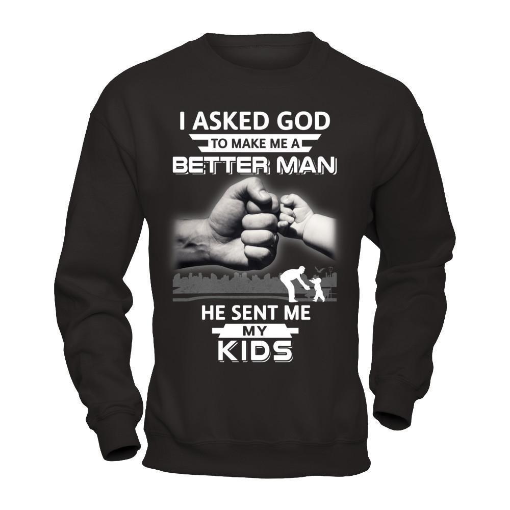 I Asked God To Make Me A Better Man He Sent Me My Kids-T-Shirt & Hoodie-Crewneck Sweatshirt-Black