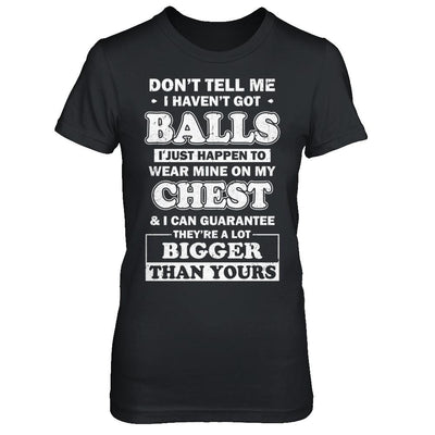 Don't Tell Me I Haven't Got Balls They Bigger Than Yours-T-Shirt & Hoodie-