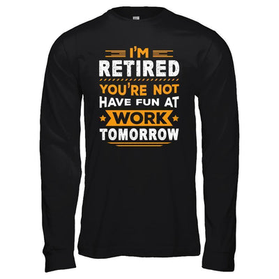 I'm Retired You're Not Have Fun At Work Tomorrow-T-Shirt & Hoodie-Long Sleeve T-Shirt-Black