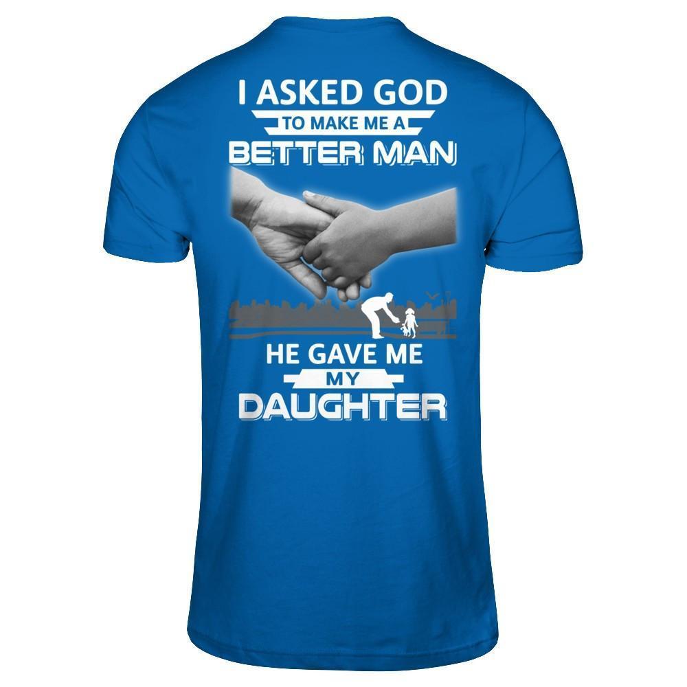I Asked God To Make Me A Better Man He Gave Me My Daughter-T-Shirt & Hoodie-Classic T-Shirt-Royal