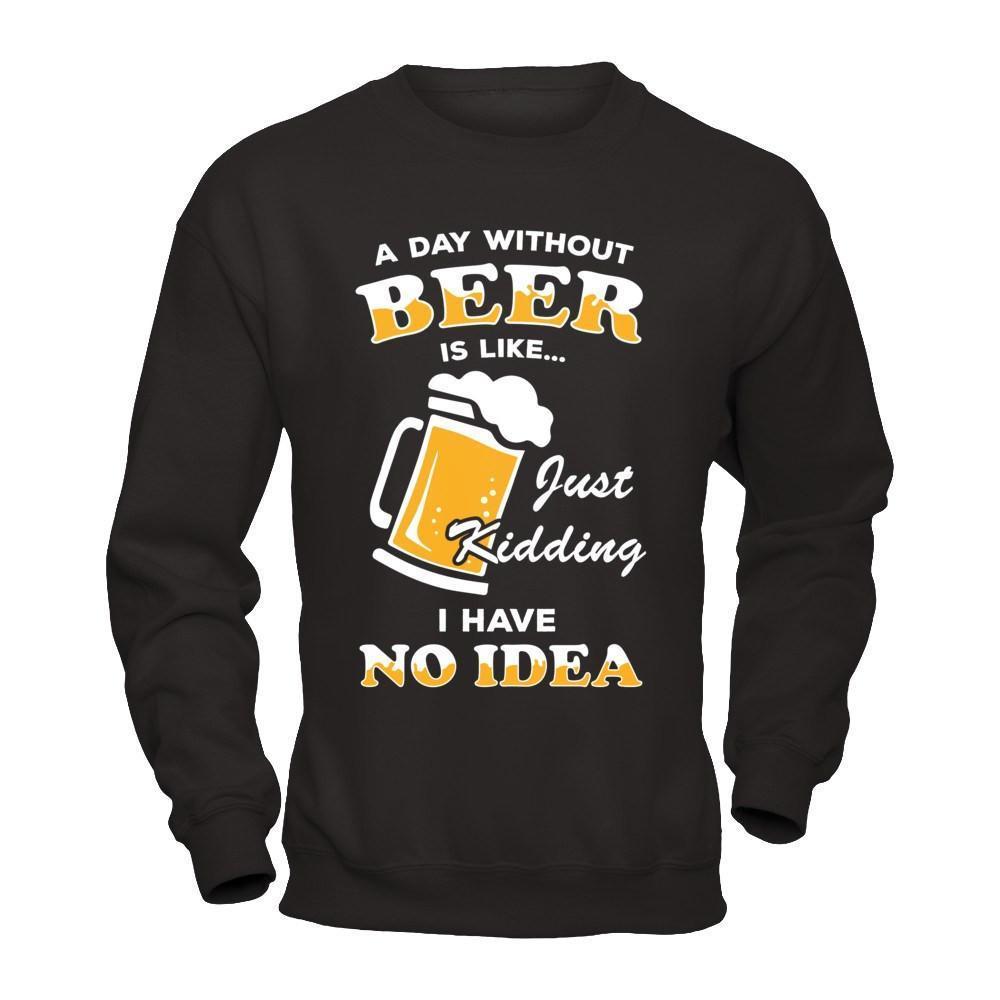 A Day Without Beer Is Like Just Kidding I Have No Idea-T-Shirt & Hoodie-Crewneck Sweatshirt-Black