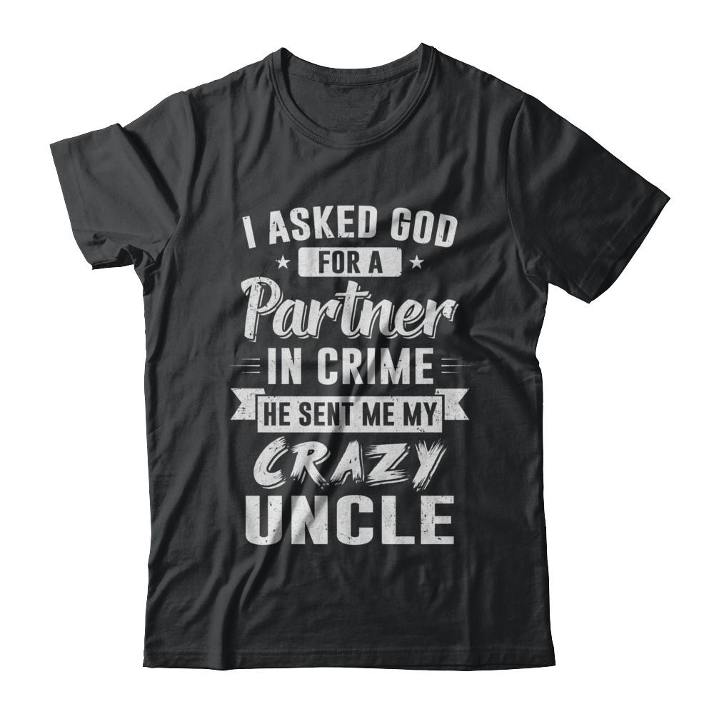 I Asked God For A Partner In Crime He Sent Me Crazy Uncle-T-Shirt & Hoodie-Classic T-Shirt-Black