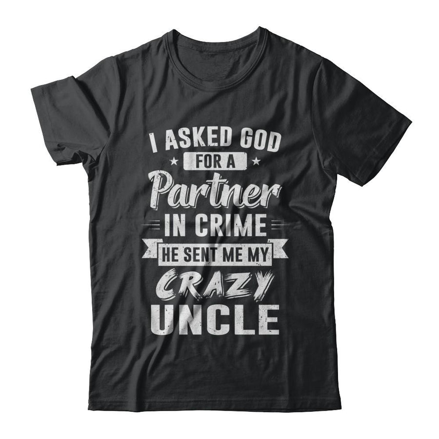 I Asked God For A Partner In Crime He Sent Me Crazy Uncle-T-Shirt & Hoodie-Classic T-Shirt-Black