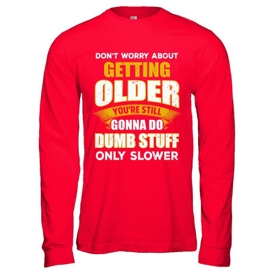 Don't Worry About Getting Older Do Dumb Stuff Only Slower-T-Shirt & Hoodie-Long Sleeve T-Shirt-Red