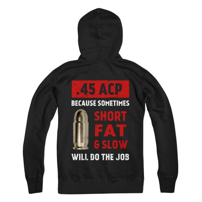 45 Acp Because Sometimes Short Fat And Slow Will Do The Job-T-Shirt & Hoodie-Pullover Hoodie-Black