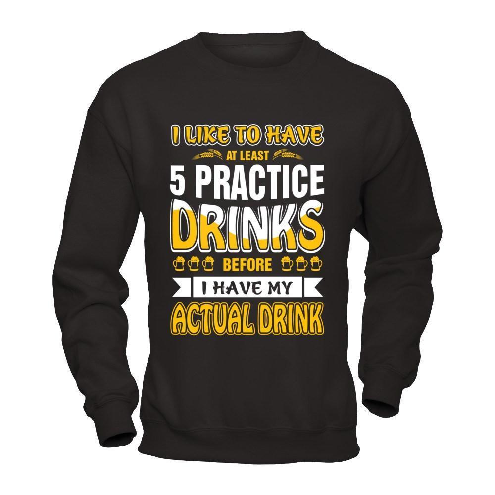 I Like To Have At Least 5 Practice Drinks-T-Shirt & Hoodie-Crewneck Sweatshirt-Black