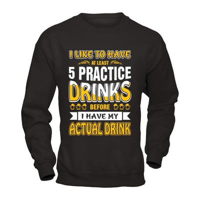 I Like To Have At Least 5 Practice Drinks-T-Shirt & Hoodie-Crewneck Sweatshirt-Black