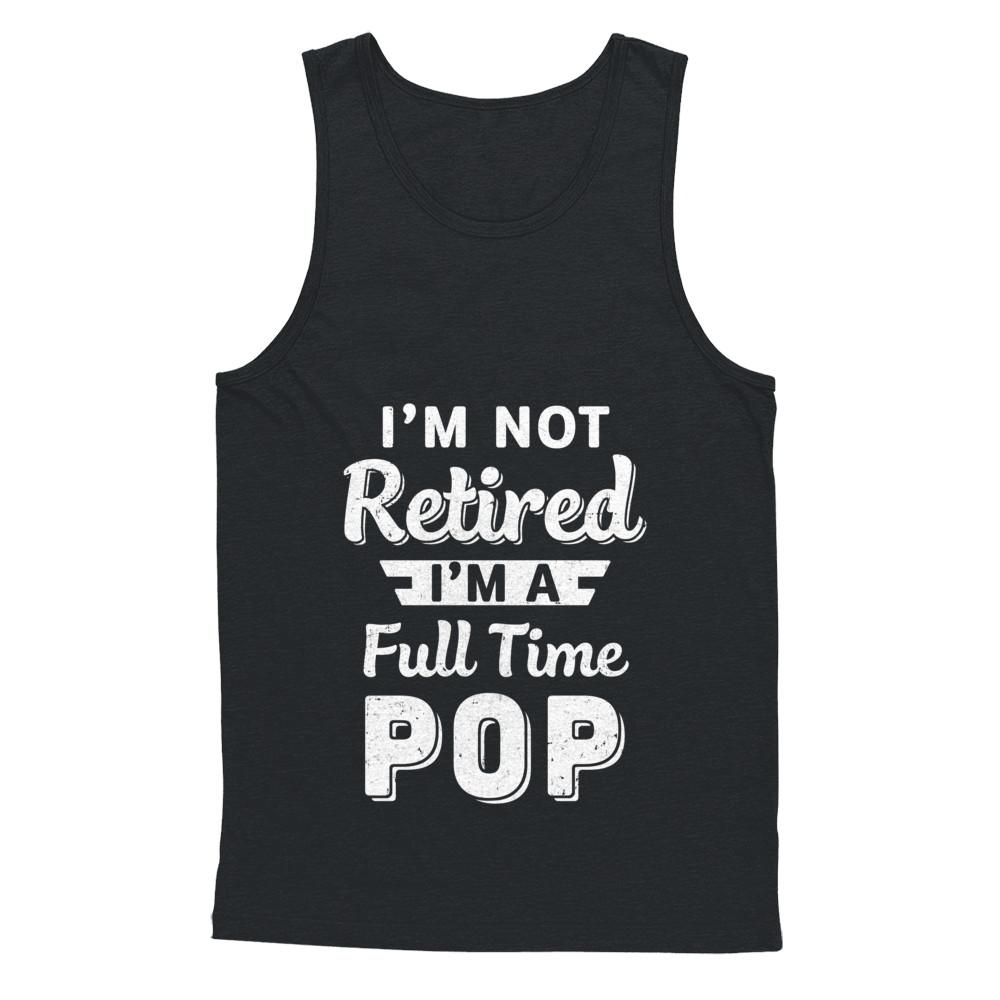 I'm Not Retired I'm A Full Time Pop Fathers Day-T-Shirt & Hoodie-Unisex Tank-Black