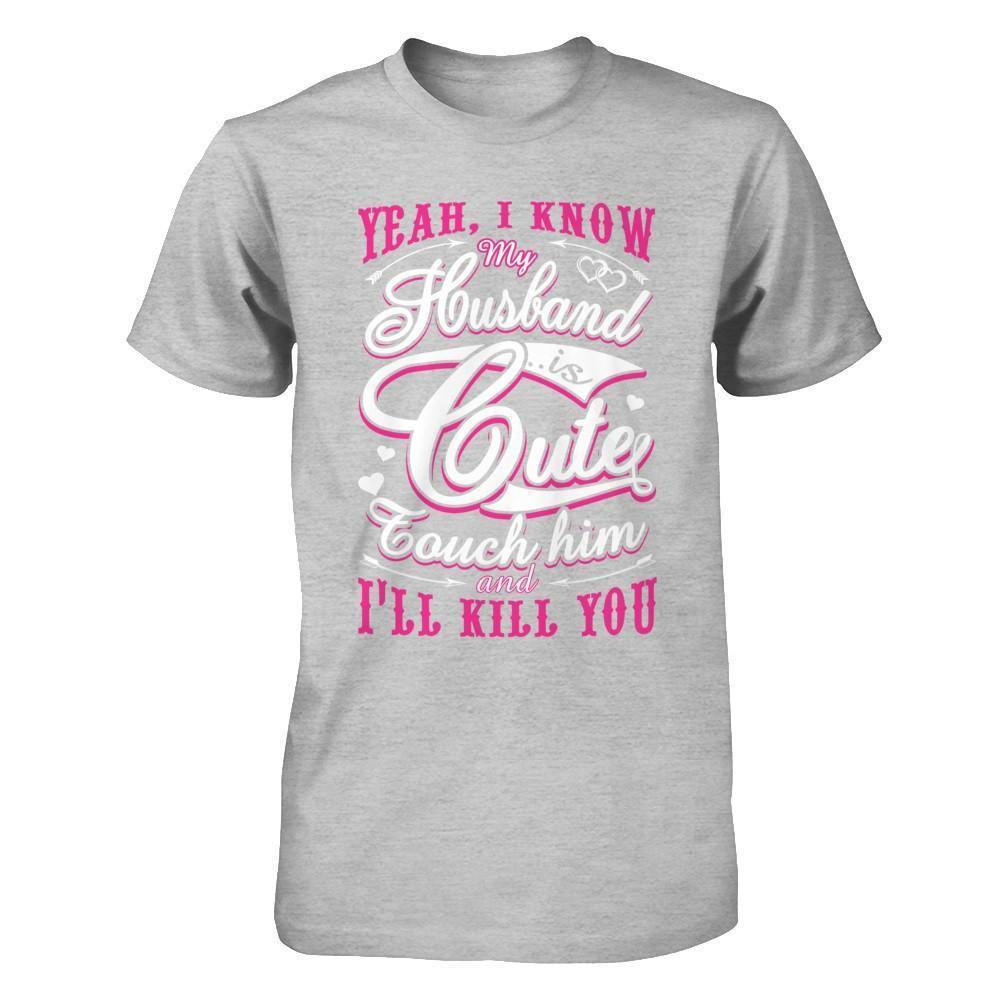 I Know My Husband Is Cute Touch Him And I'll Kill You-T-Shirt & Hoodie-Premium T-Shirt-Heather Gray