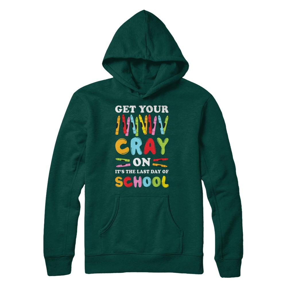Get Your Cray On Its Last Day Of School Teacher Kindergarten-T-Shirt & Hoodie-Pullover Hoodie-Deep Forest