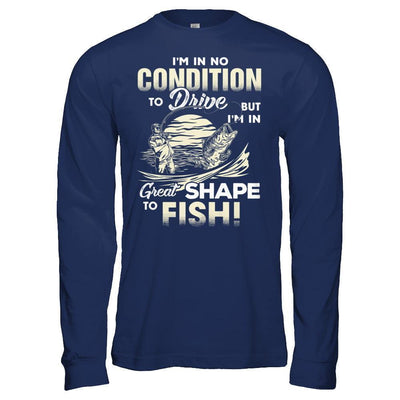 I'm In No Condition To Drive But I'm In Great Shape To Fish-T-Shirt & Hoodie-Long Sleeve T-Shirt-Navy