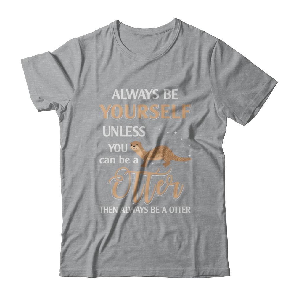 Always Be Yourself Unless You Can Be A Otter-T-Shirt & Hoodie-Classic T-Shirt-Sport Grey