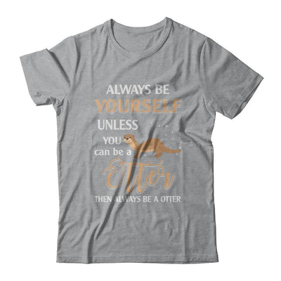 Always Be Yourself Unless You Can Be A Otter-T-Shirt & Hoodie-Classic T-Shirt-Sport Grey