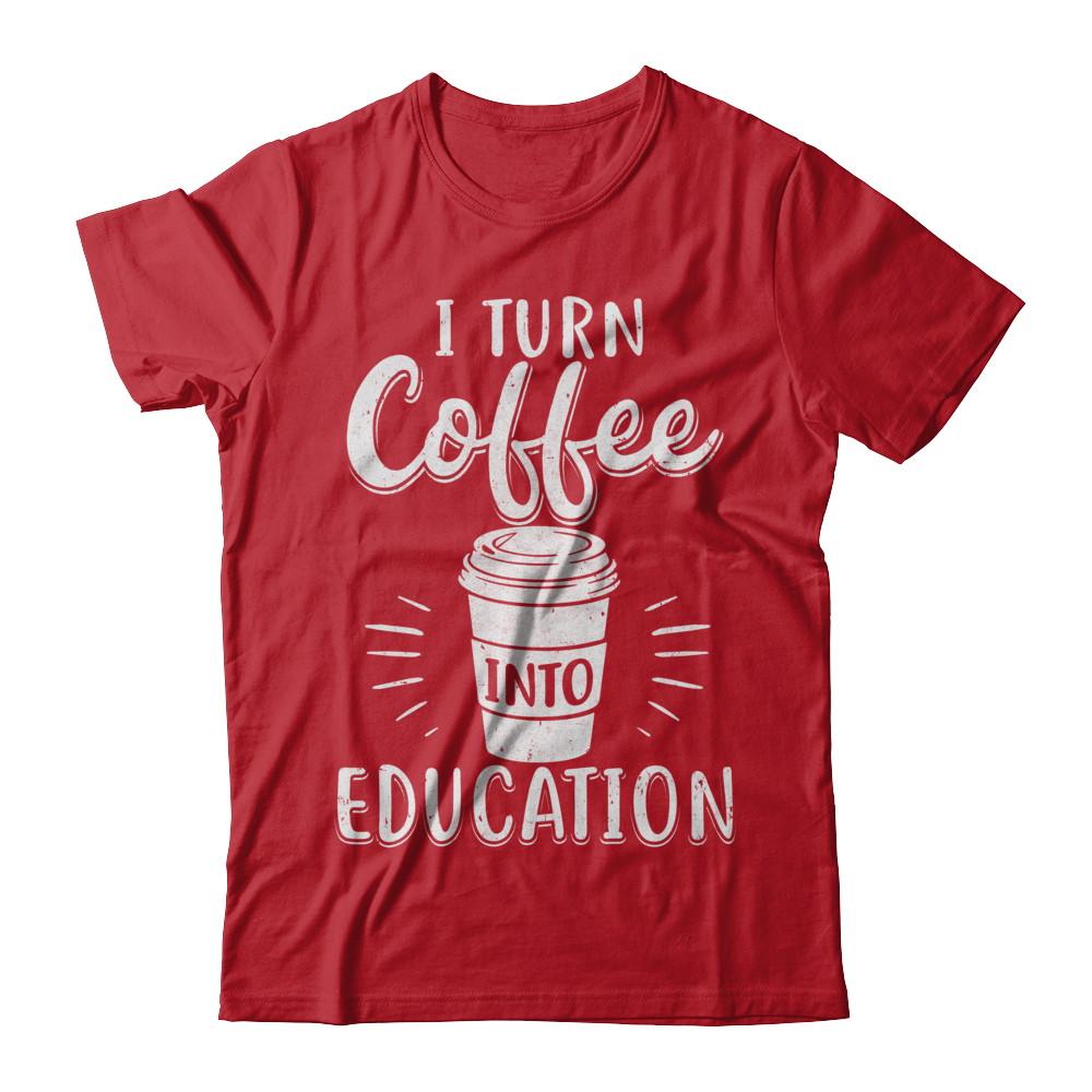 I Turn Coffee Into Education Student Teacher Gift-T-Shirt & Hoodie-Classic T-Shirt-Red