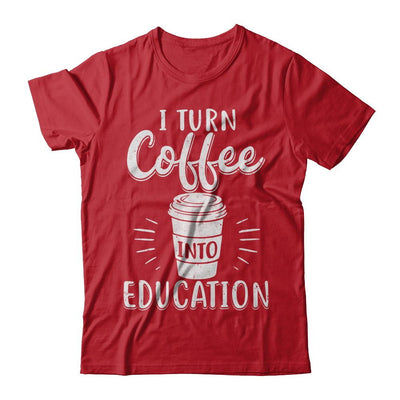 I Turn Coffee Into Education Student Teacher Gift-T-Shirt & Hoodie-Classic T-Shirt-Red