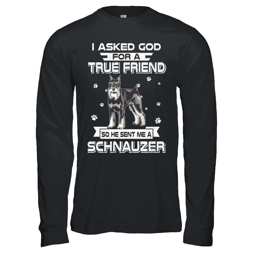 I Asked God For A True Friend So Sent Me Schnauzer Dog-T-Shirt & Hoodie-Long Sleeve T-Shirt-Black