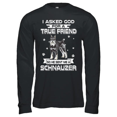 I Asked God For A True Friend So Sent Me Schnauzer Dog-T-Shirt & Hoodie-Long Sleeve T-Shirt-Black
