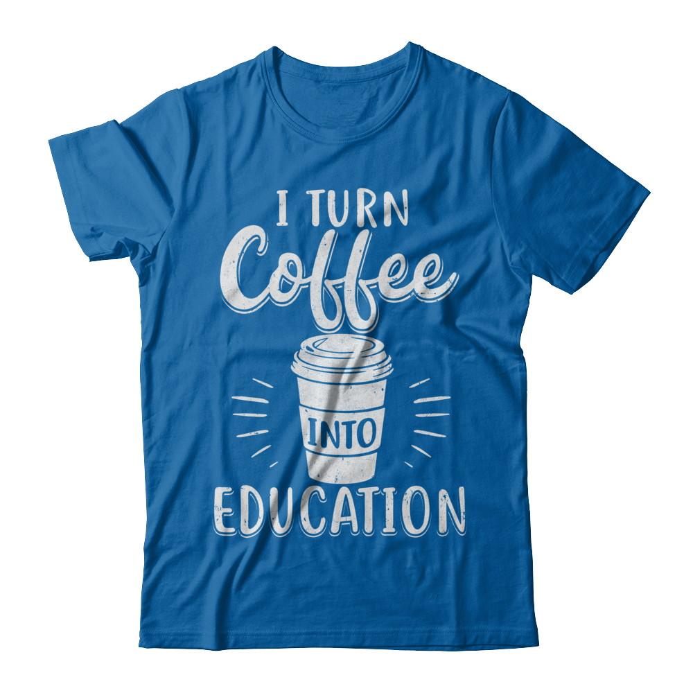 I Turn Coffee Into Education Student Teacher Gift-T-Shirt & Hoodie-Classic T-Shirt-Royal