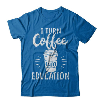 I Turn Coffee Into Education Student Teacher Gift-T-Shirt & Hoodie-Classic T-Shirt-Royal