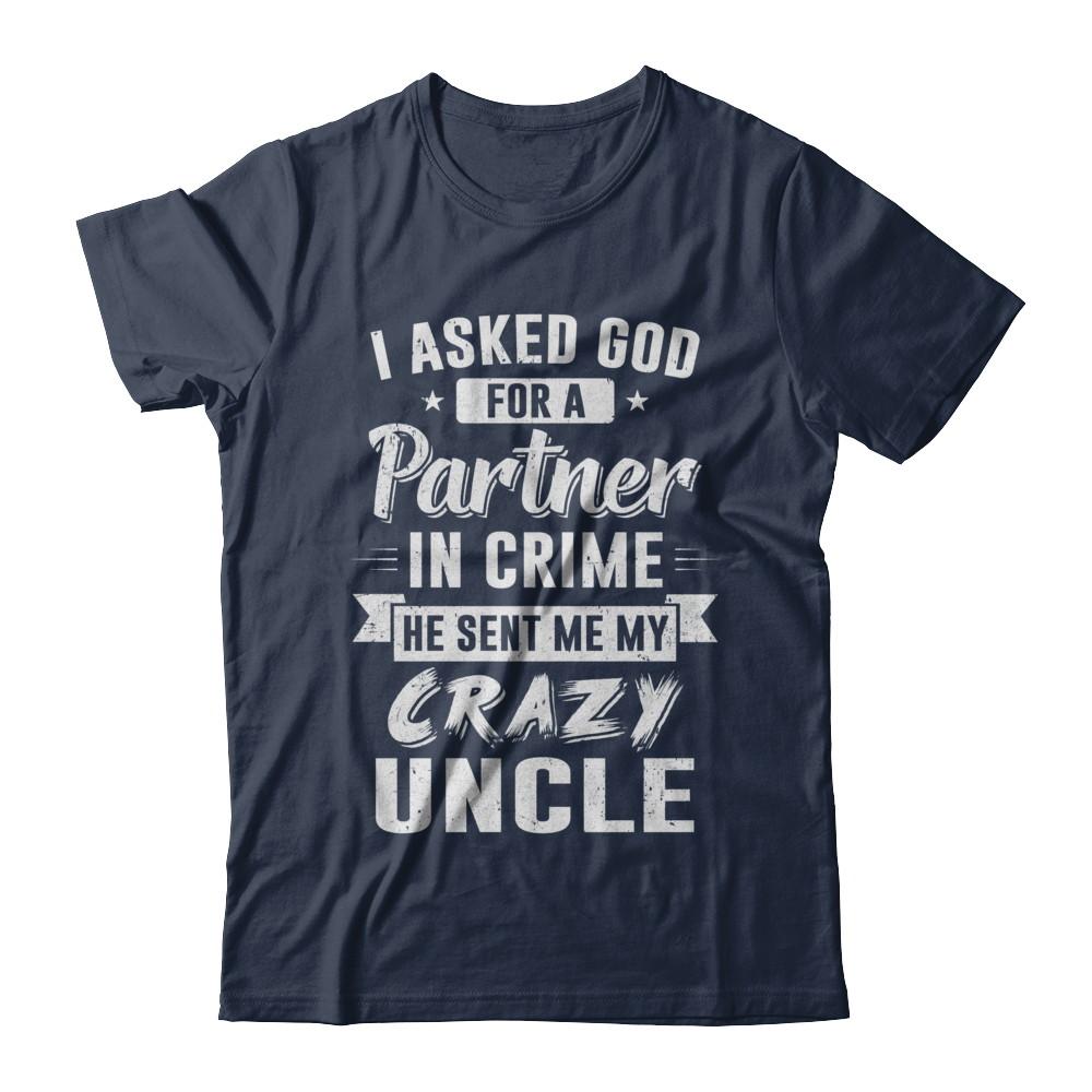 I Asked God For A Partner In Crime He Sent Me Crazy Uncle-T-Shirt & Hoodie-Classic T-Shirt-Navy