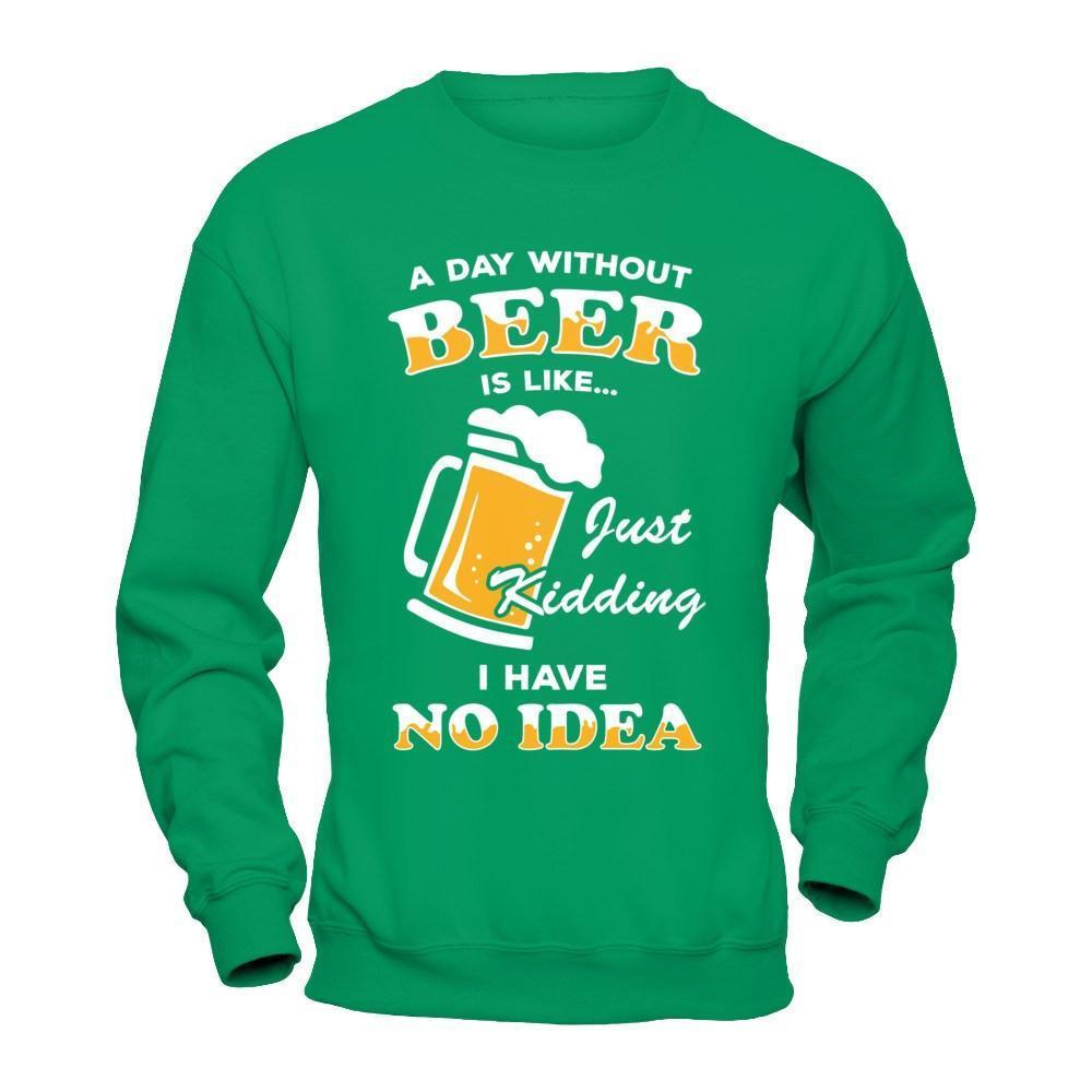 A Day Without Beer Is Like Just Kidding I Have No Idea-T-Shirt & Hoodie-Crewneck Sweatshirt-Irish Green