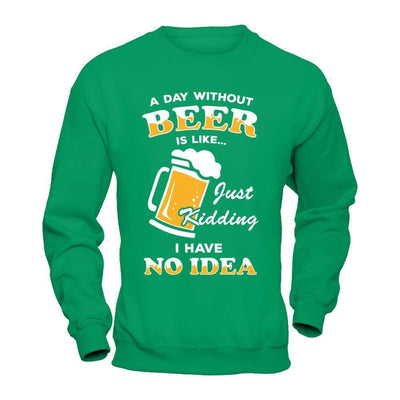 A Day Without Beer Is Like Just Kidding I Have No Idea-T-Shirt & Hoodie-Crewneck Sweatshirt-Irish Green