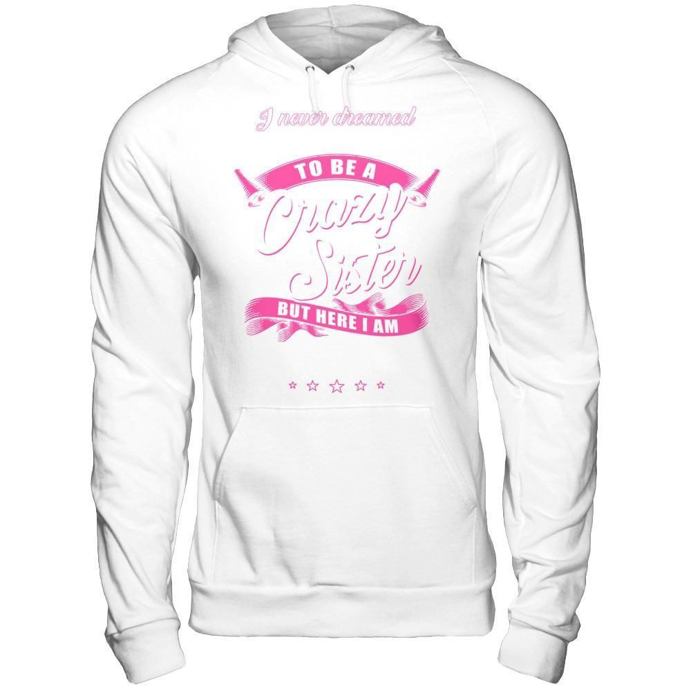 I Never Dreamed I'd Grow Up To Be A Crazy Sister-T-Shirt & Hoodie-Pullover Hoodie-White