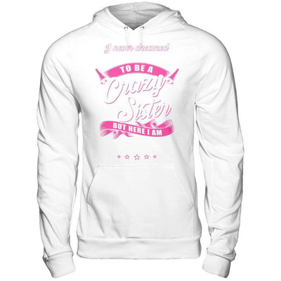 I Never Dreamed I'd Grow Up To Be A Crazy Sister-T-Shirt & Hoodie-Pullover Hoodie-White