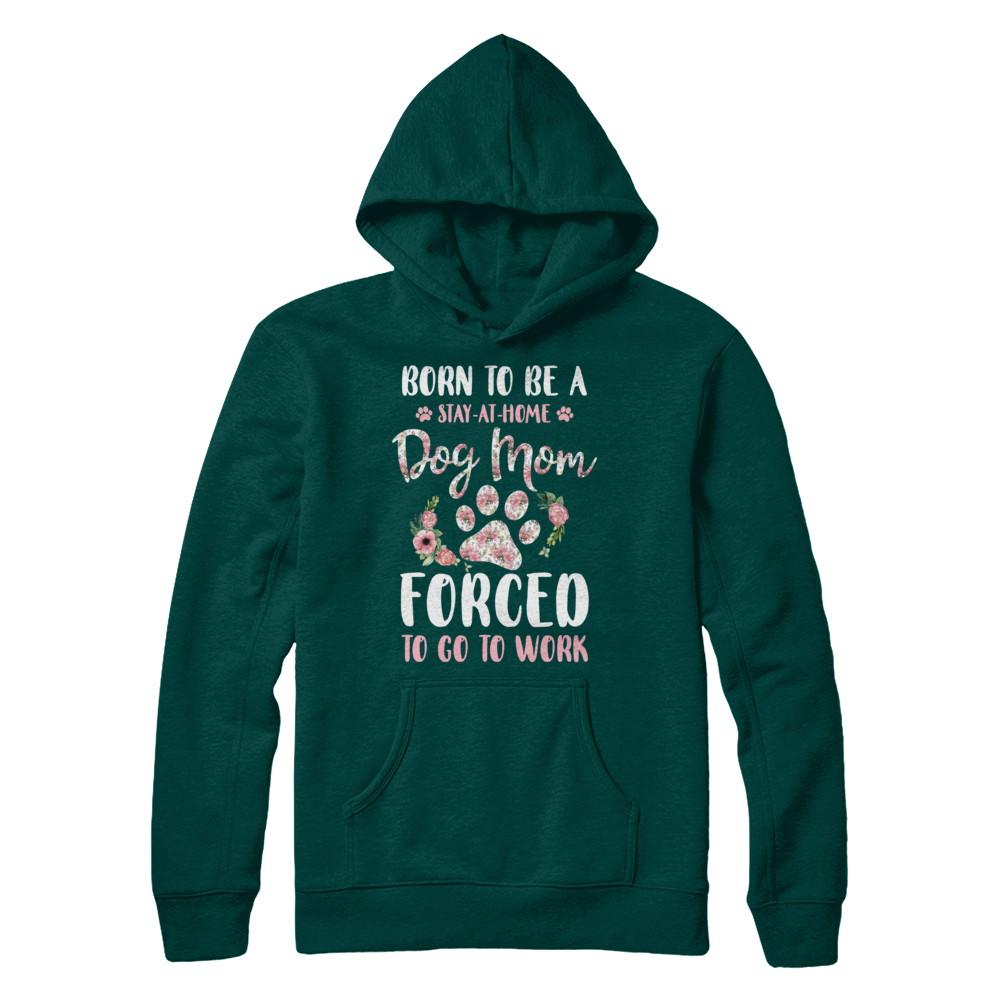 Born To Be A Stay At Home Dog Mom Forced To Go To Work-T-Shirt & Hoodie-Pullover Hoodie-Deep Forest