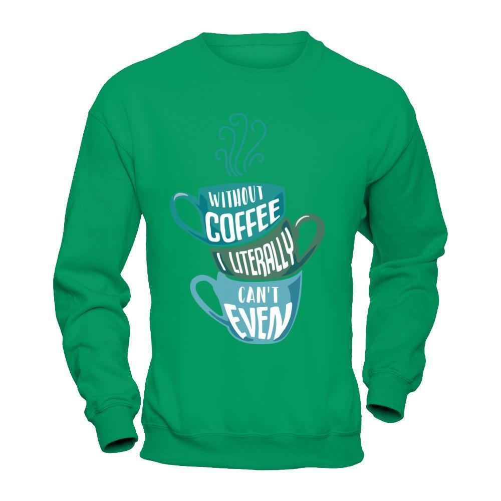 Without Coffee I Literally Can't Even-T-Shirt & Hoodie-Crewneck Sweatshirt-Irish Green