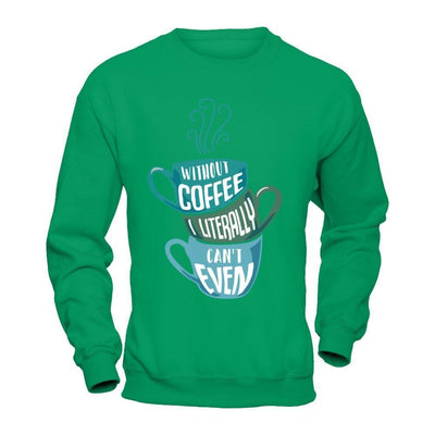 Without Coffee I Literally Can't Even-T-Shirt & Hoodie-Crewneck Sweatshirt-Irish Green