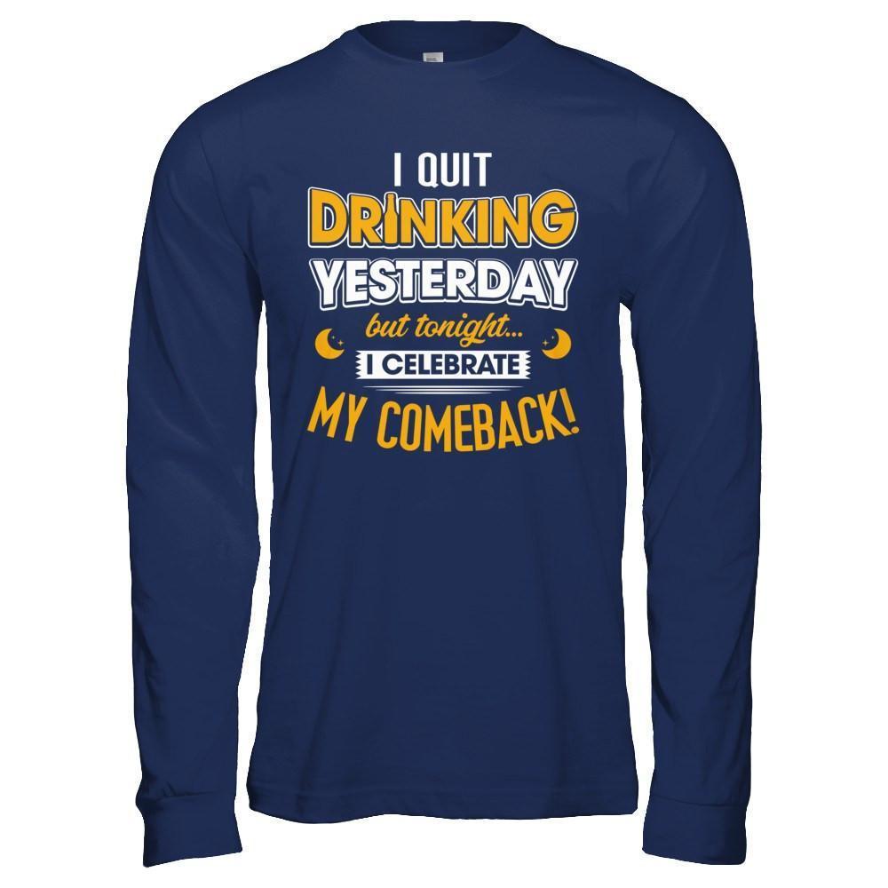 I Quit Drinking Yesterday But Tonight I Celebrate My Comeback-T-Shirt & Hoodie-Long Sleeve T-Shirt-Navy