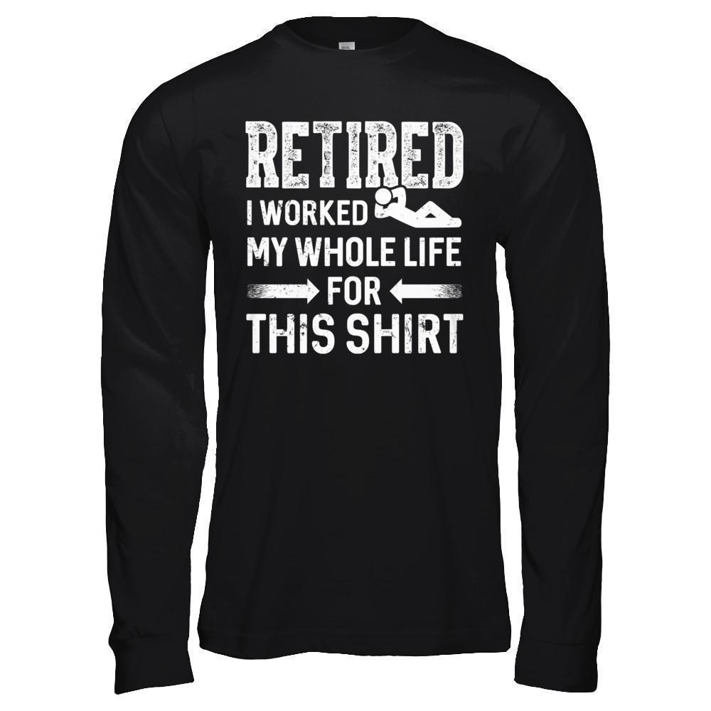 Retired I Worked My Whole Life For This-T-Shirt & Hoodie-Long Sleeve T-Shirt-Black