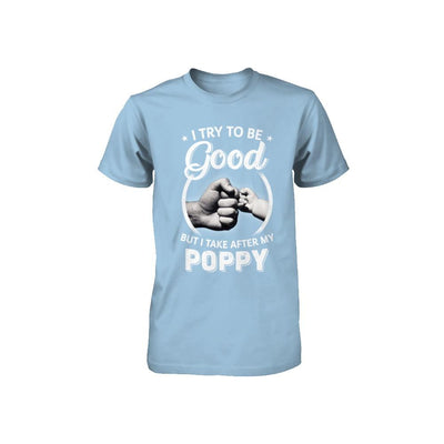 I Try To Be Good But I Take After My Poppy Toddler Kids Youth-Youth Shirt-Toddler T-Shirt-Light Blue