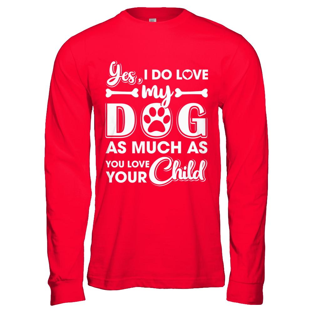 Yes I Do Love My Dog As Much As You Love Your Child-T-Shirt & Hoodie-Long Sleeve T-Shirt-Red