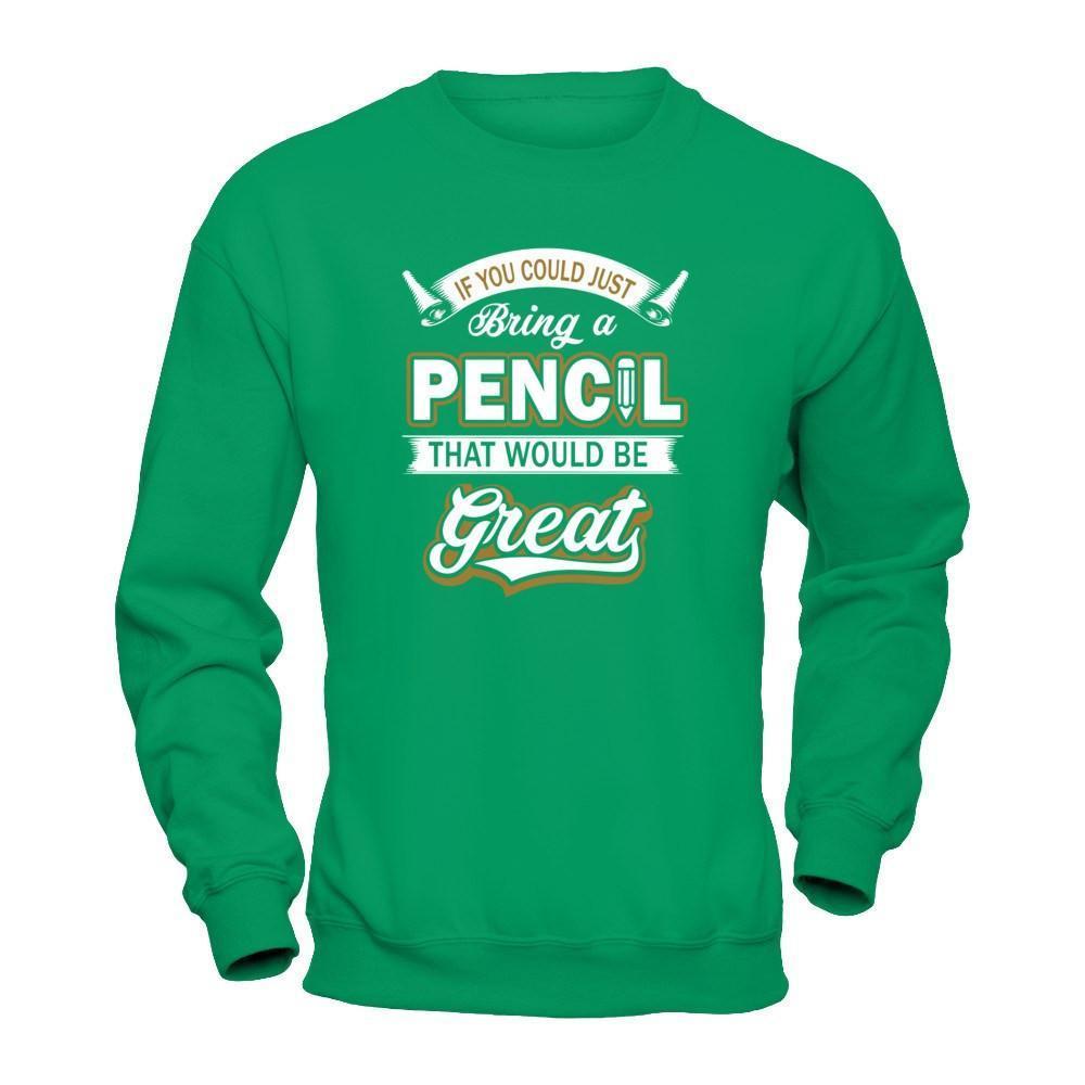 If You Could Just Bring A Pencil That Would Be Great-T-Shirt & Hoodie-Crewneck Sweatshirt-Irish Green