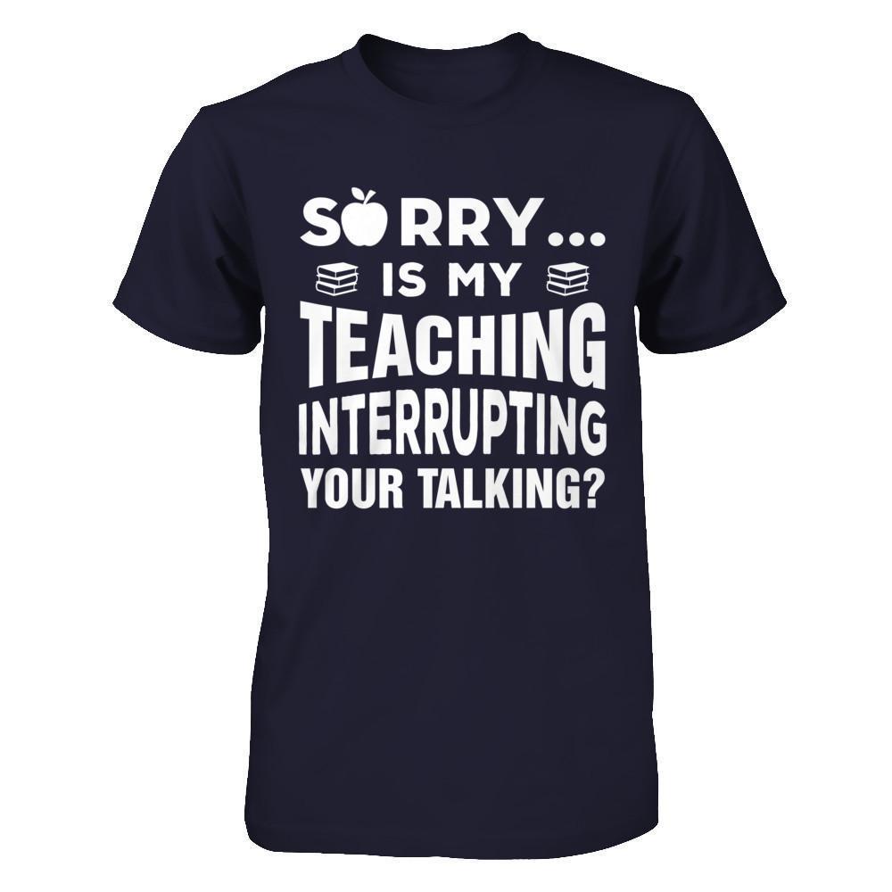 Sorry Is My Teaching Interrupting Your Talking-T-Shirt & Hoodie-Premium T-Shirt-Midnight Navy