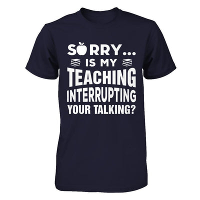 Sorry Is My Teaching Interrupting Your Talking-T-Shirt & Hoodie-Premium T-Shirt-Midnight Navy