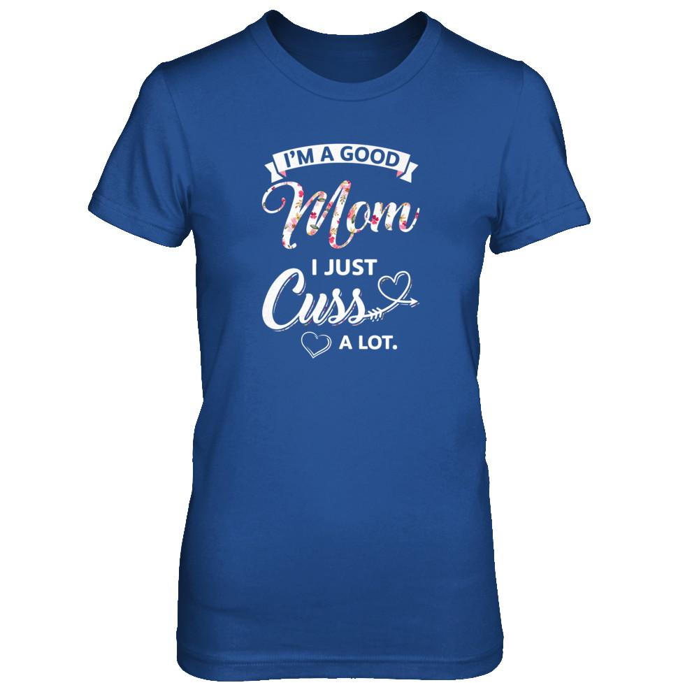 I'm A Good Mom I Just Cuss A Lot Mothers Day-T-Shirt & Tank Top-Women's T-Shirt-Royal