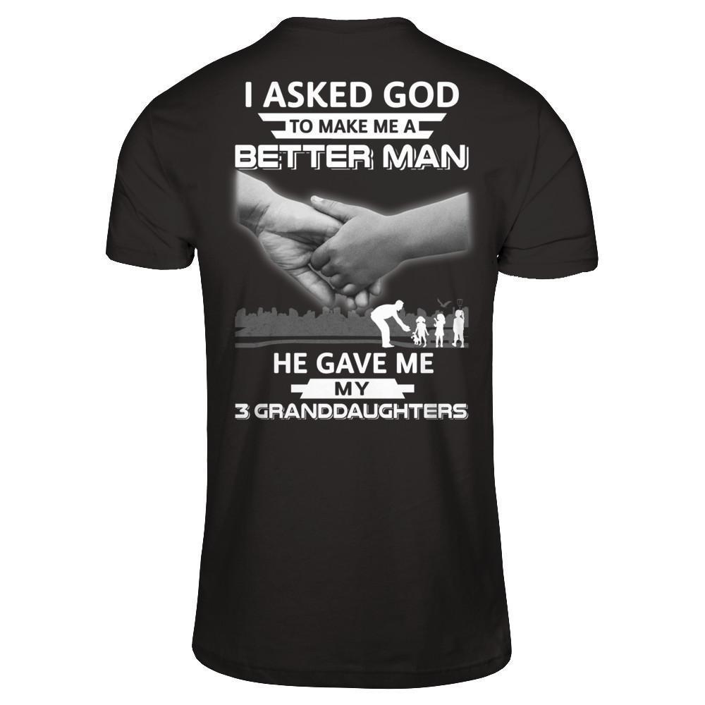 I Asked God To Make Me A Better Man He Gave Me My Three Granddaughters-T-Shirt & Hoodie-Classic T-Shirt-Black