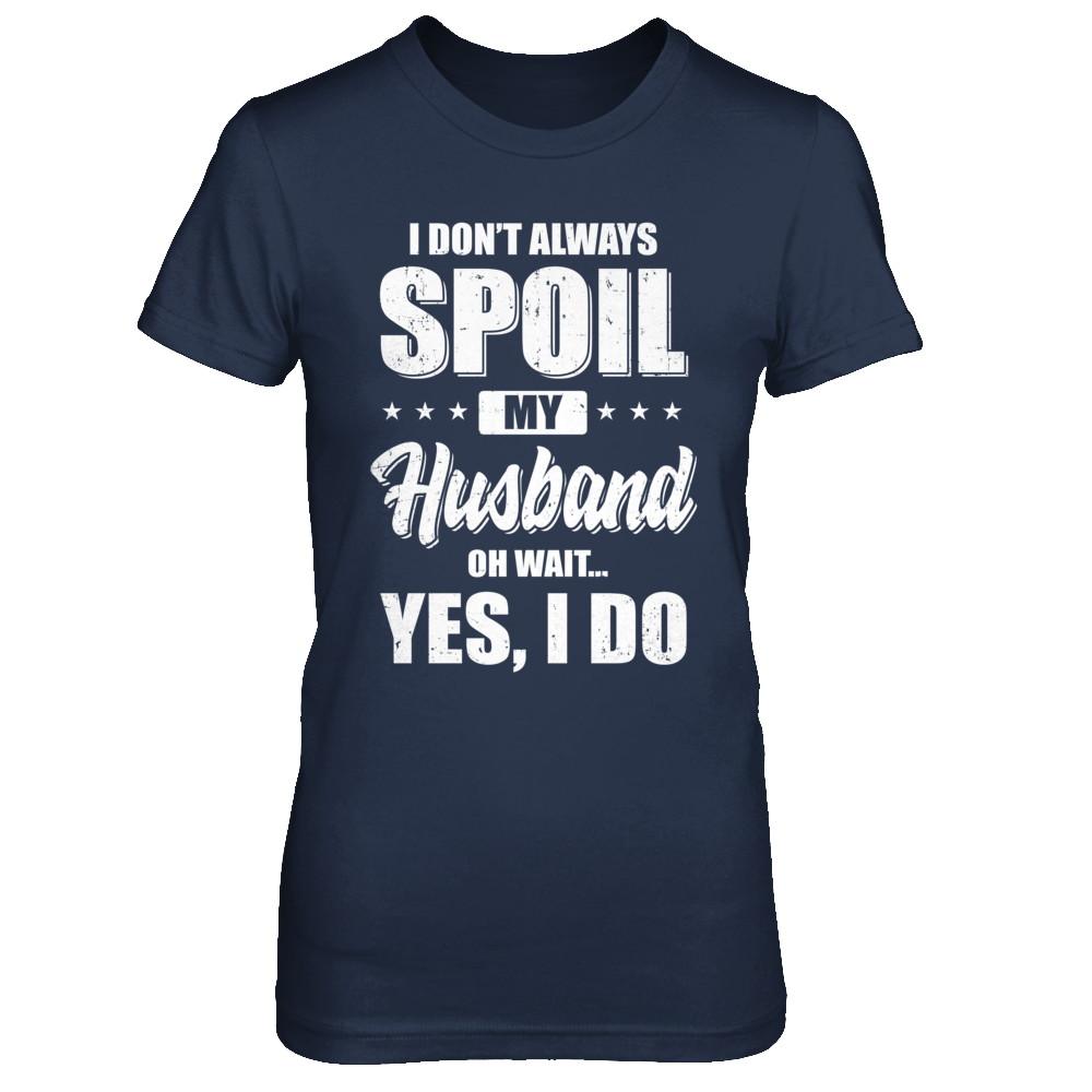 I Don't Always Spoil My Husband Oh Wait Yes I Do Wife-T-Shirt & Hoodie-Women's T-Shirt-Navy