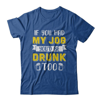 If You Had My Job You'd Be Drunk Too Funny Beer-T-Shirt & Hoodie-Classic T-Shirt-Royal