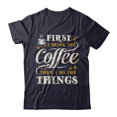 First I Drink The Coffee Then I Do The Things-T-Shirt & Sweatshirt-Premium T-Shirt-Midnight Navy