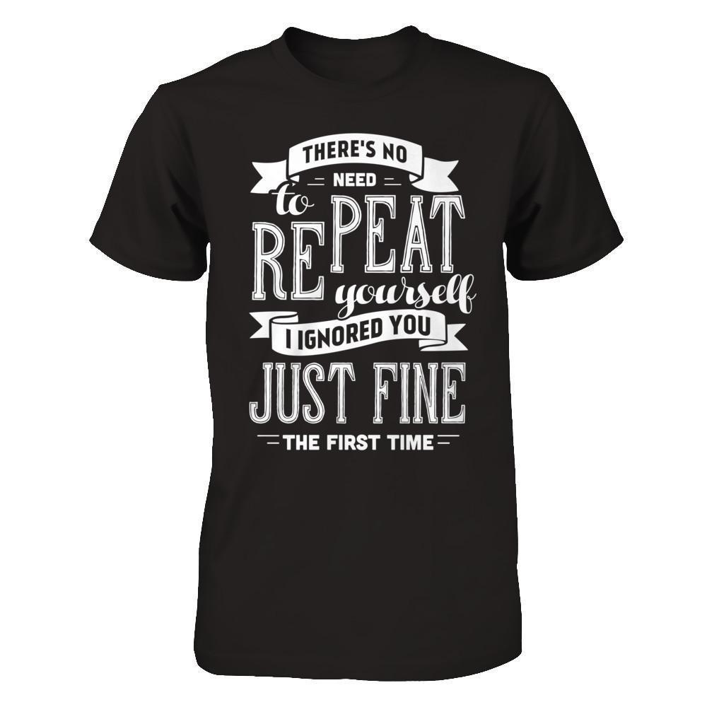 There's No Need To Repeat Yourself I Ignore You Just Fine The First Time-T-Shirt & Hoodie-Premium T-Shirt-Black