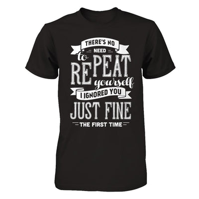 There's No Need To Repeat Yourself I Ignore You Just Fine The First Time-T-Shirt & Hoodie-Premium T-Shirt-Black