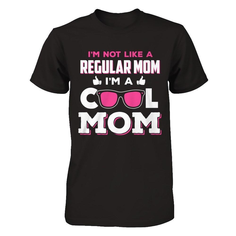 I'm Not Like A Regular Mom I'm A Cool Mom