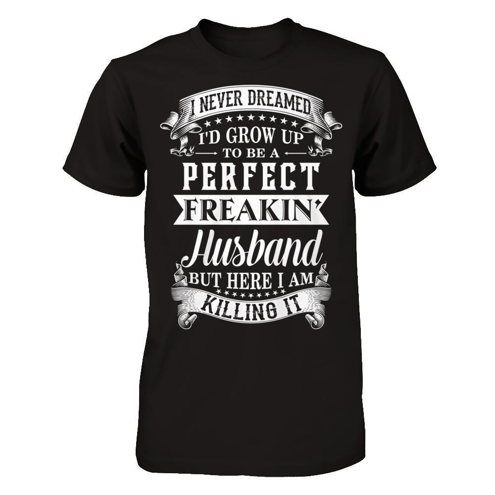 I Never Dreamed I'd Grow Up To Be A Perfect Freakin' Husband-T-Shirt & Hoodie-Classic T-Shirt-Black